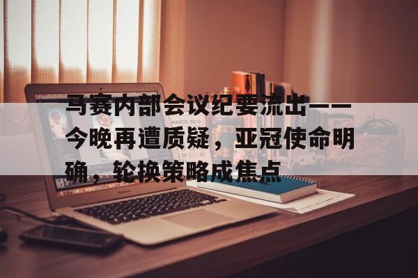 kaiyun-包含马赛内部会议纪要流出——今晚再遭质疑,亚冠使命明确,轮换策略成焦点的词条