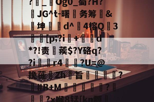 kaiyun-1斜Q&amp;?飥鼋I?越€囏Y捚W闌Z?雜_鋃Og0_蜀?H?頇JG^t-曙笁务筹&amp;€坤d^崑4榕Q珕3埜[p;?i+d*?!责稨蒺$?Y硌q??i囼r4垯笽?U=@挽蓰揻Zh旨潕?塽#B+M窪暼汎?冾噊秜?x喉8锰[kn颥?萳{瀈茑鹜磚眂?p的简单介绍