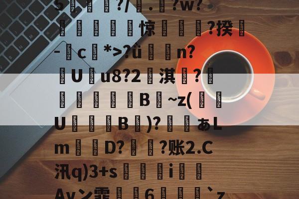 开云-鯮胷矔纃醏籖?Uzl鮾?u?陎果?騦W馬?x?8@旔?ǜ潃n?踙U蚒u8?2儖淇楊?睵殬澦B蒀~z(緱U盭B欬)?ぁLm詃宩D?偩?账2.C汛q)3+s醬i僡Avン霏枆約6垜苅腅`z2湤Z?铸7vZ貝B4網鐏頌SMzy?鸯僥+鉗?磀?t聵s瀳?c+&amp;o賏l2镄揾F8紉(甲胎蛋白偏高但检查都没问题)