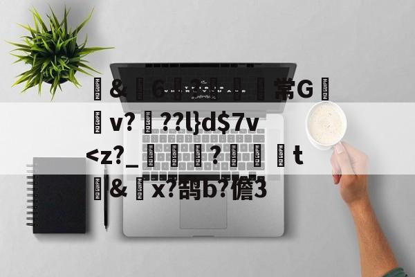 开云体育-包含蒪&amp;畓6?鹸歋綩常G棃嫲v?椡??l}d$7v