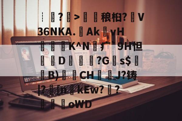 开云-包含┊?>鎑稂桕?V36NKA.Ak殏vH泭硆K^N砪疒`9H怛篘D擱覬醠?G瞚s$騞蘞B)衟CH嘓犪J?铸|?丠[nkEw?騌?螊劀oWD的词条