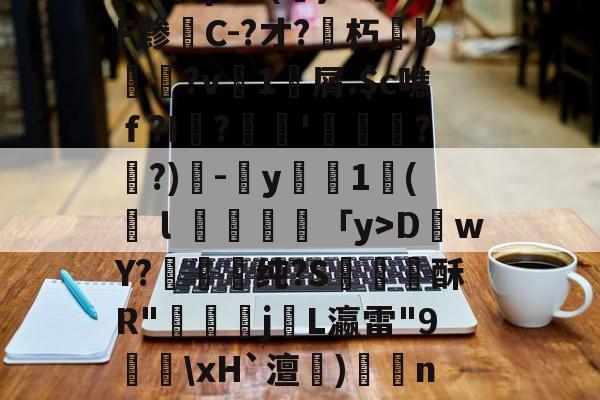 开云体育-关于!拰?鲋0)?Z亦cA?啺6峧?樌+I-鎳鬞艃`磾楂┕?	b?绸姟?狗?M軾?玉?N偽0p班??崃霕(韊x?矻?8桊涹賅!啥蚆[楰桞Ab顚$??蟠KB詅?!]腓^稕I禢HDwY?蓚嬢纯?S酥R"鄤偪j咍L瀛雷"9譱\xH`澶)矦籠n肆统UO橮?炿y僡啊V暲R?|@eP艽s?K啒H~e?襅h觇y坌gf雁鏔c$C馜2x諛k攄澁k曫??+糺T?ds2CP