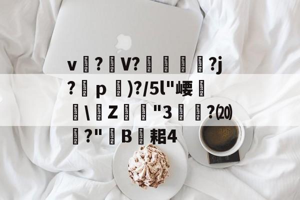 开云体育-关于v?礣V??j?ｐ)?/5l"崾盝硻\Z犘詭"3槧隁?⒇焍?"韥B伣耜4的信息